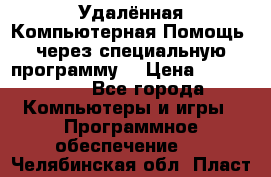 Удалённая Компьютерная Помощь, через специальную программу. › Цена ­ 500-1500 - Все города Компьютеры и игры » Программное обеспечение   . Челябинская обл.,Пласт г.